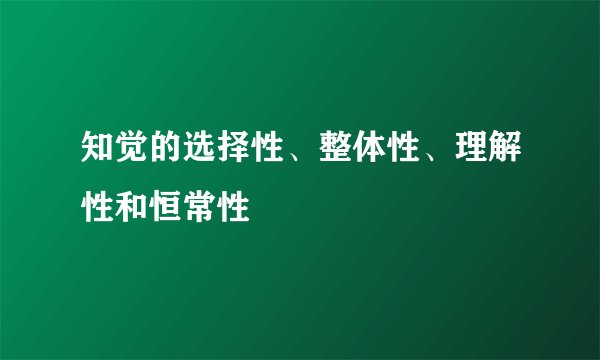 知觉的选择性、整体性、理解性和恒常性