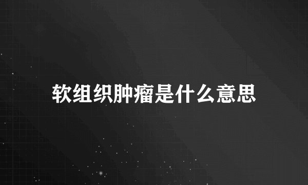 软组织肿瘤是什么意思