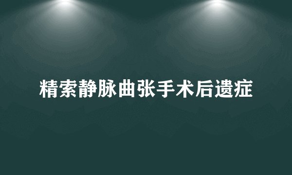 精索静脉曲张手术后遗症