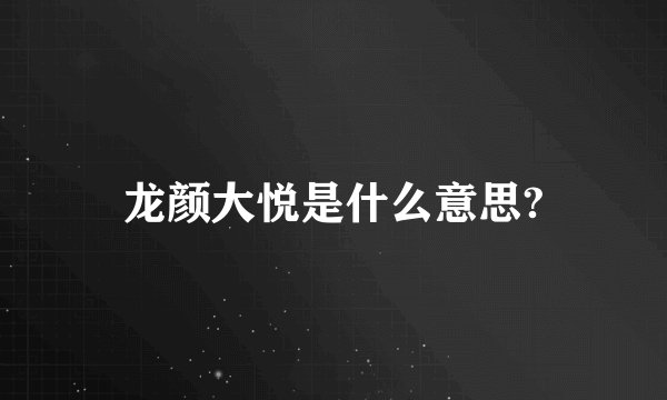龙颜大悦是什么意思?