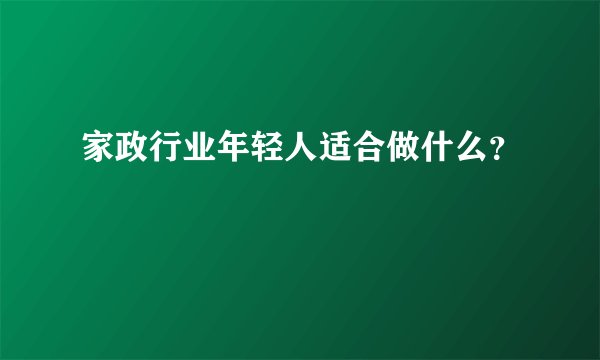 家政行业年轻人适合做什么？