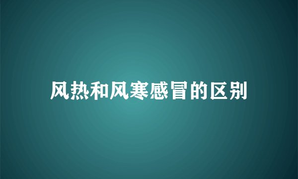 风热和风寒感冒的区别