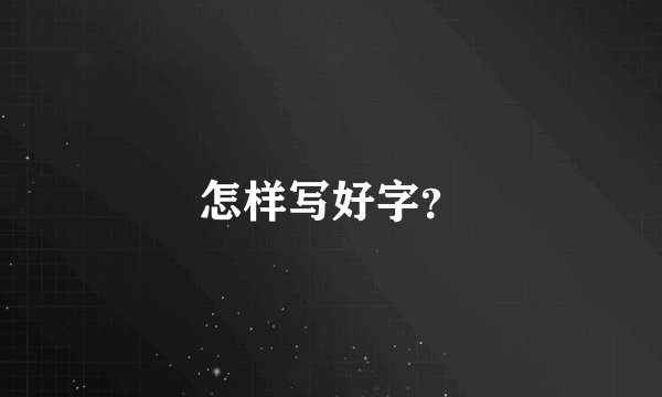 怎样写好字？