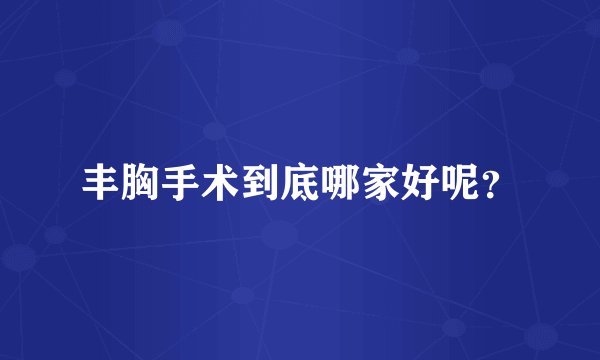 丰胸手术到底哪家好呢？
