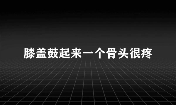 膝盖鼓起来一个骨头很疼