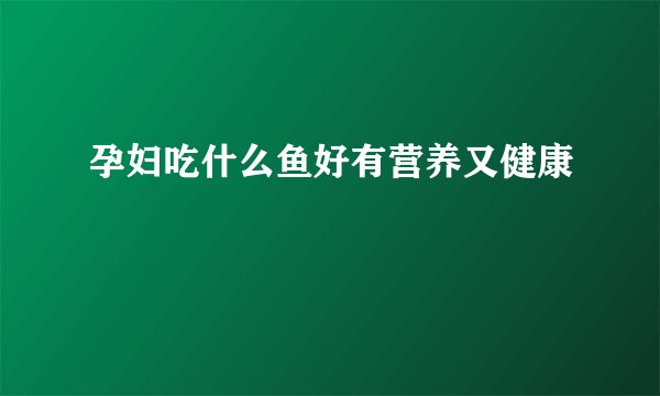 孕妇吃什么鱼好有营养又健康
