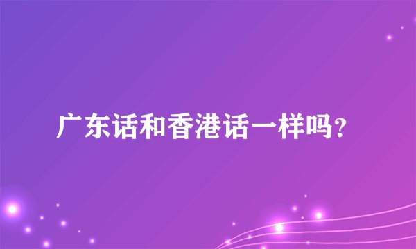 广东话和香港话一样吗?