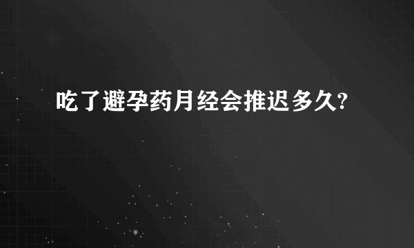 吃了避孕药月经会推迟多久?