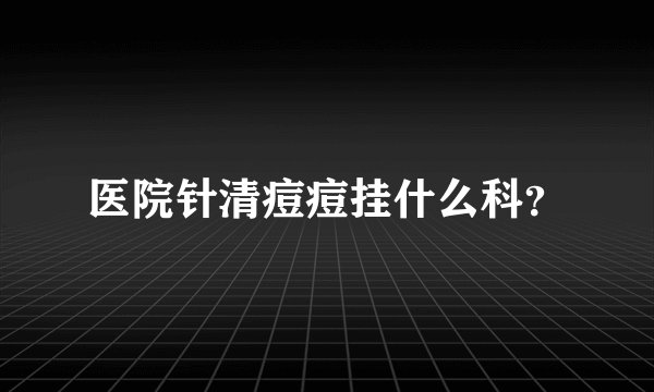 医院针清痘痘挂什么科？