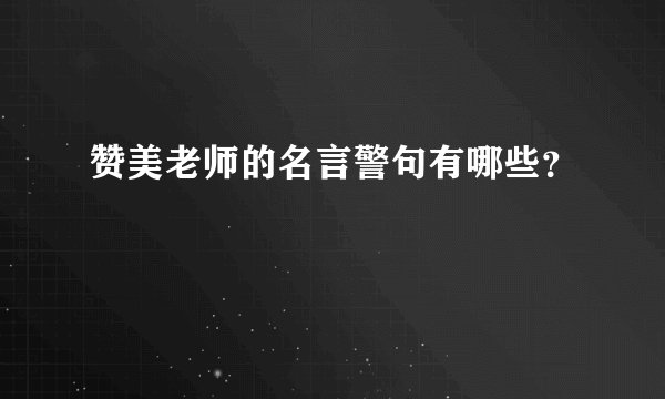 赞美老师的名言警句有哪些？