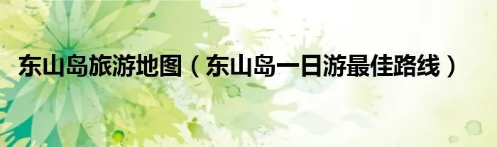 东山岛旅游地图（东山岛一日游最佳路线）
