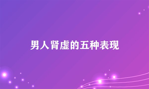男人肾虚的五种表现