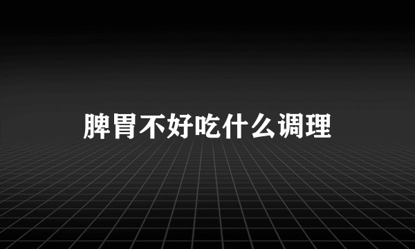 脾胃不好吃什么调理