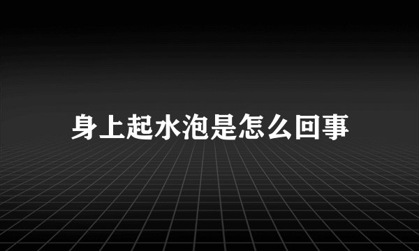 身上起水泡是怎么回事