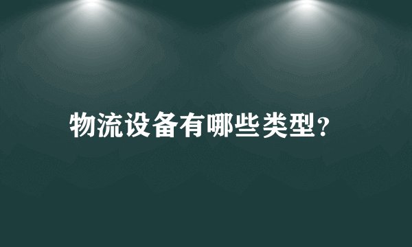物流设备有哪些类型？