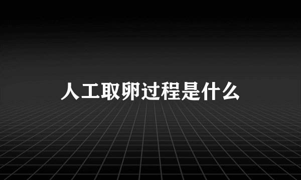 人工取卵过程是什么