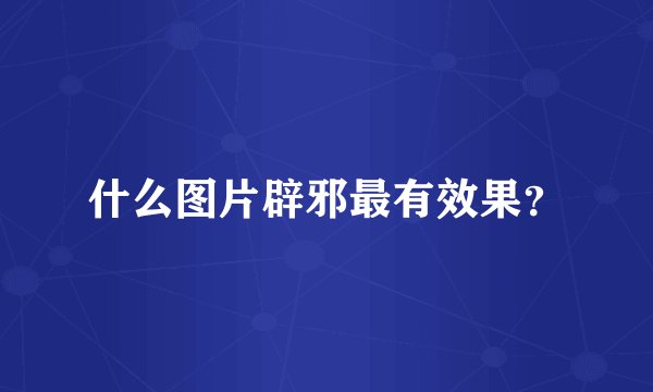 什么图片辟邪最有效果？