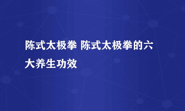 陈式太极拳 陈式太极拳的六大养生功效