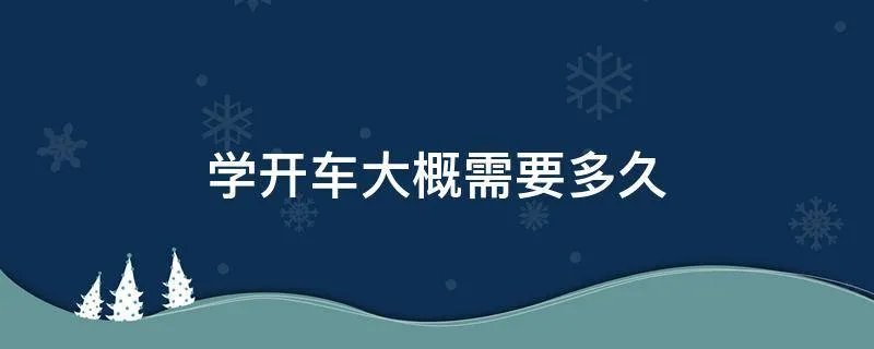 学开车大概需要多久