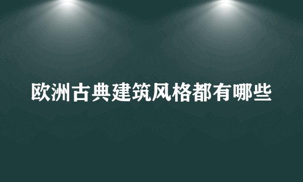 欧洲古典建筑风格都有哪些