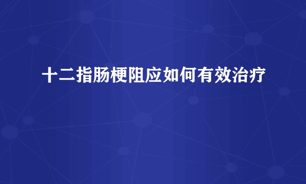 十二指肠梗阻应如何有效治疗