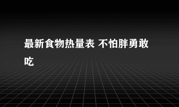 最新食物热量表 不怕胖勇敢吃