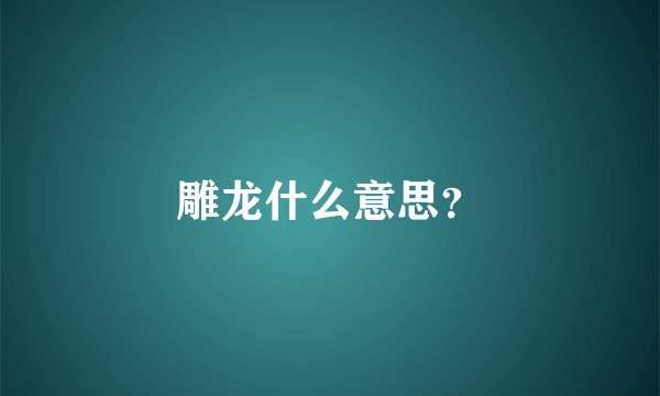 雕龙什么意思？