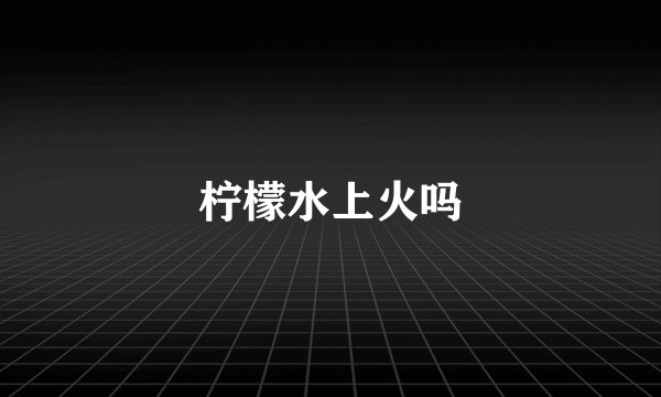 柠檬水上火吗
