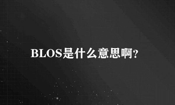 BLOS是什么意思啊？