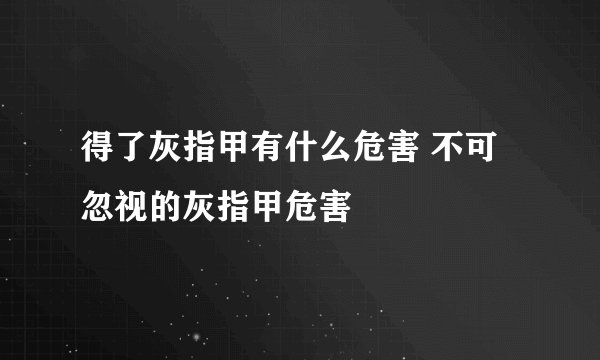 得了灰指甲有什么危害 不可忽视的灰指甲危害