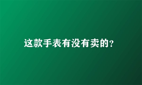 这款手表有没有卖的？