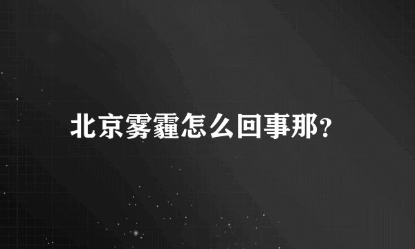 北京雾霾怎么回事那？