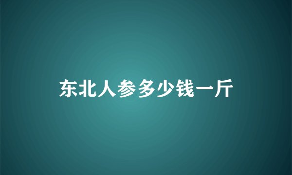 东北人参多少钱一斤