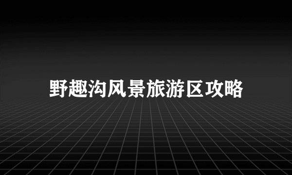 野趣沟风景旅游区攻略