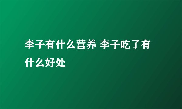 李子有什么营养 李子吃了有什么好处