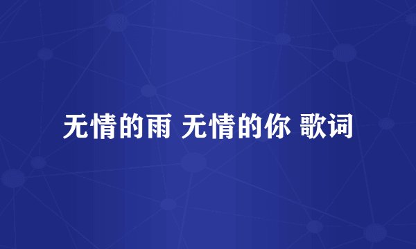 无情的雨 无情的你 歌词