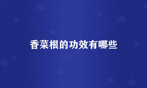 香菜根的功效有哪些