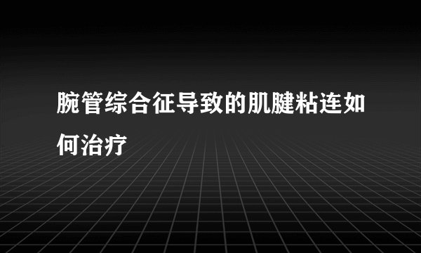 腕管综合征导致的肌腱粘连如何治疗