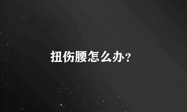 扭伤腰怎么办？