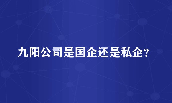 九阳公司是国企还是私企？