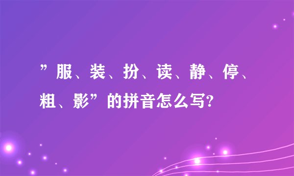 ”服、装、扮、读、静、停、粗、影”的拼音怎么写?