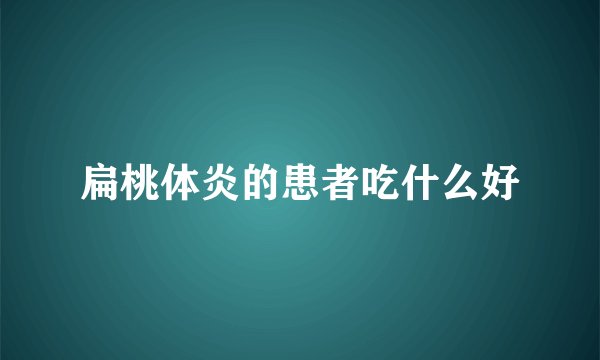 扁桃体炎的患者吃什么好