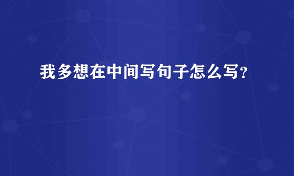 我多想在中间写句子怎么写？