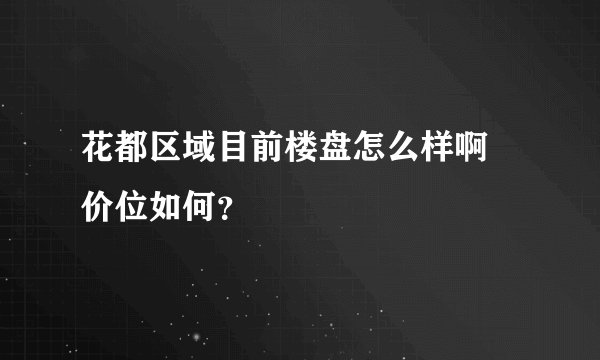 花都区域目前楼盘怎么样啊 价位如何?