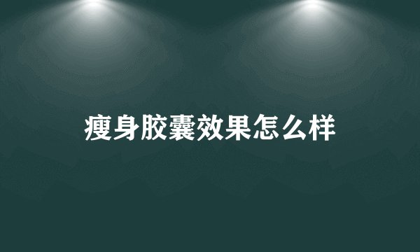 瘦身胶囊效果怎么样