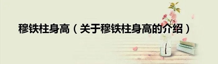 穆铁柱身高（关于穆铁柱身高的介绍）