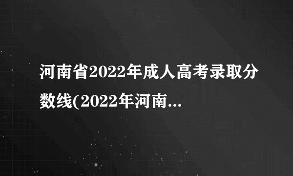 河南省2022年成人高考录取分数线(2022年河南成人高考文史分数线)?