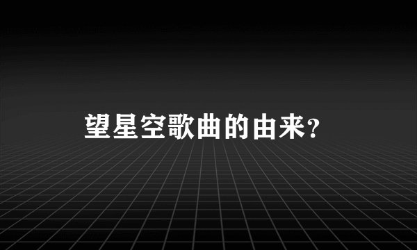 望星空歌曲的由来？