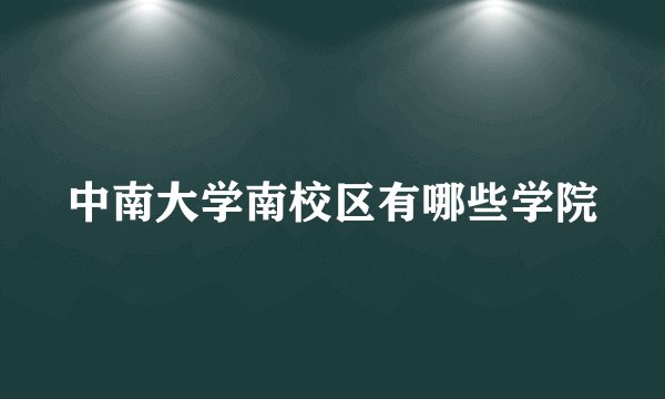 中南大学南校区有哪些学院