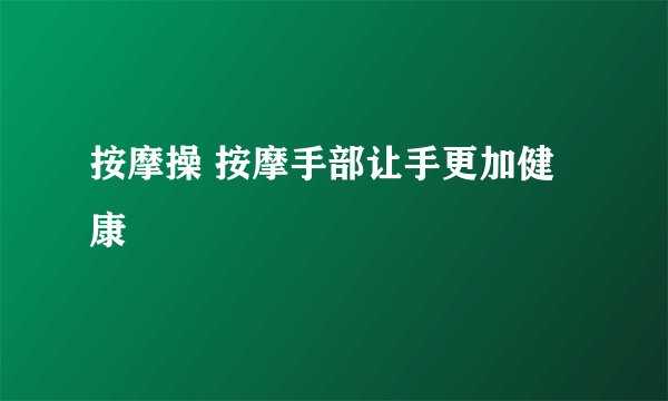 按摩操 按摩手部让手更加健康